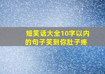 短笑话大全10字以内 的句子笑到你肚子疼